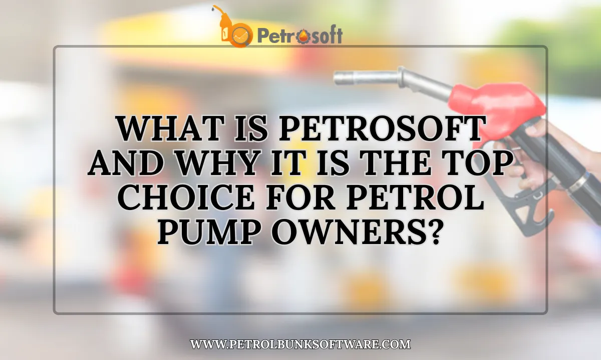 why-petrosoft-is-the-top-choice-for-petrol-pump-owners